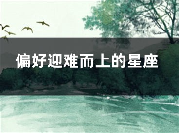偏好迎难而上的星座
