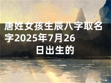 唐姓女孩生辰八字取名字2025年7月26日出生的