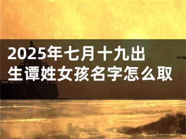 2025年七月十九出生谭姓女孩名字怎么取