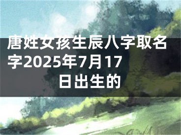 唐姓女孩生辰八字取名字2025年7月17日出生的