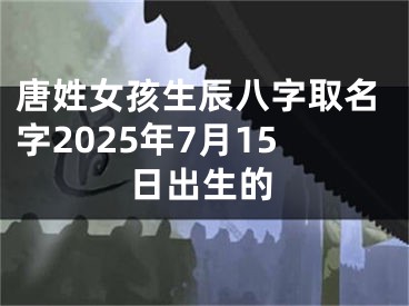 唐姓女孩生辰八字取名字2025年7月15日出生的