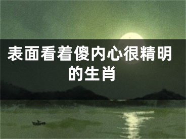 表面看着傻内心很精明的生肖