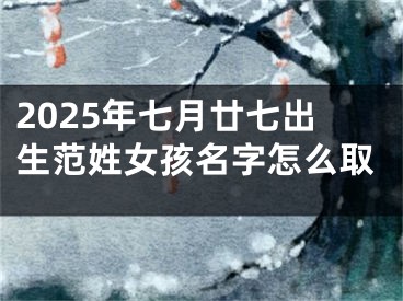 2025年七月廿七出生范姓女孩名字怎么取