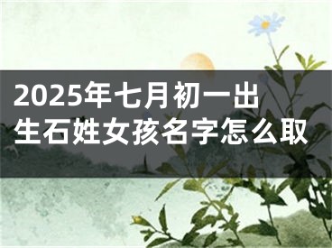 2025年七月初一出生石姓女孩名字怎么取
