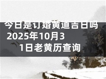 今日是订婚黄道吉日吗 2025年10月31日老黄历查询