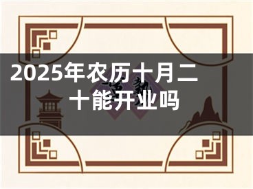 2025年农历十月二十能开业吗