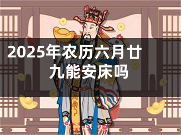 2025年农历六月廿九能安床吗