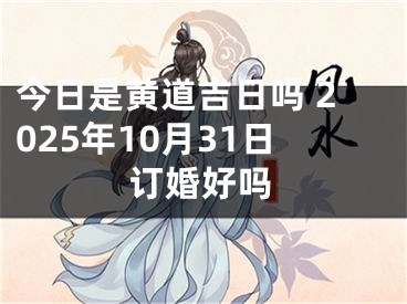 今日是黄道吉日吗 2025年10月31日订婚好吗