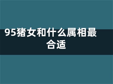 95猪女和什么属相最合适