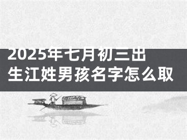 2025年七月初三出生江姓男孩名字怎么取