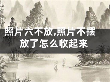 照片六不放,照片不摆放了怎么收起来
