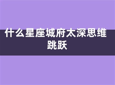 什么星座城府太深思维跳跃