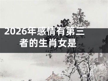 2026年感情有第三者的生肖女是 
