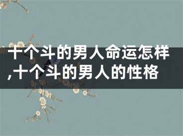 十个斗的男人命运怎样,十个斗的男人的性格