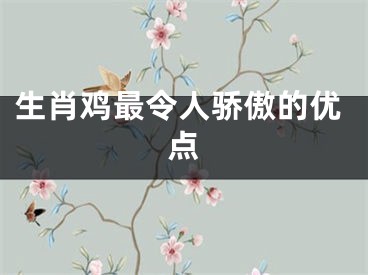 生肖鸡最令人骄傲的优点