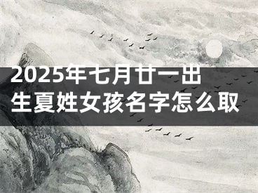 2025年七月廿一出生夏姓女孩名字怎么取