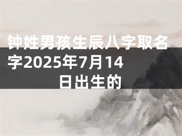 钟姓男孩生辰八字取名字2025年7月14日出生的