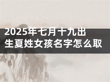 2025年七月十九出生夏姓女孩名字怎么取