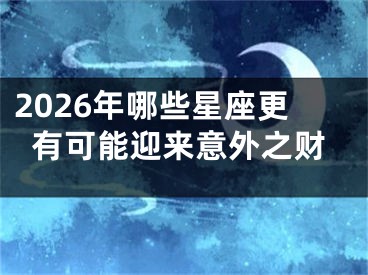 2026年哪些星座更有可能迎来意外之财