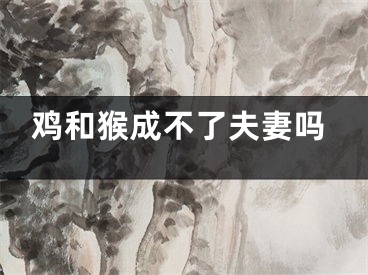 鸡和猴成不了夫妻吗
