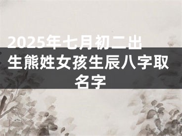 2025年七月初二出生熊姓女孩生辰八字取名字