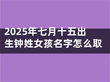 2025年七月十五出生钟姓女孩名字怎么取