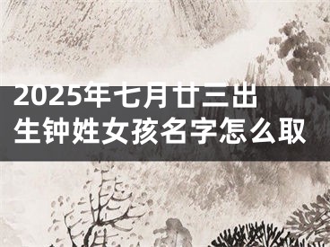 2025年七月廿三出生钟姓女孩名字怎么取