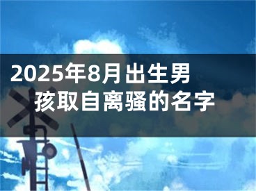 2025年8月出生男孩取自离骚的名字