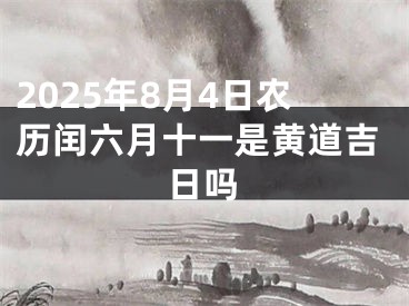 2025年8月4日农历闰六月十一是黄道吉日吗