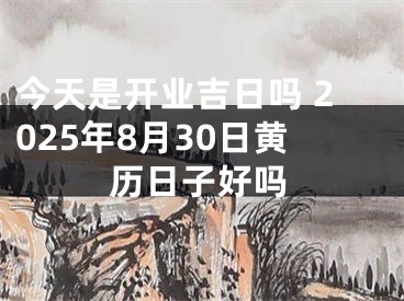 今天是开业吉日吗 2025年8月30日黄历日子好吗