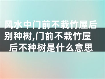 风水中门前不栽竹屋后别种树,门前不栽竹屋后不种树是什么意思