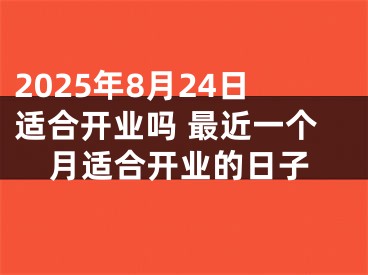 2025年8月24日适合开业吗 最近一个月适合开业的日子