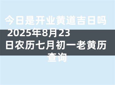今日是开业黄道吉日吗 2025年8月23日农历七月初一老黄历查询