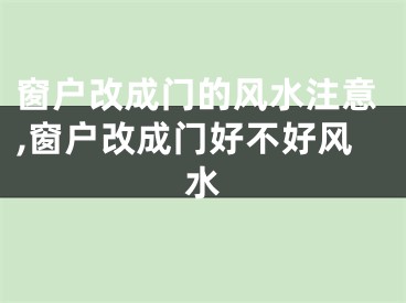 窗户改成门的风水注意,窗户改成门好不好风水