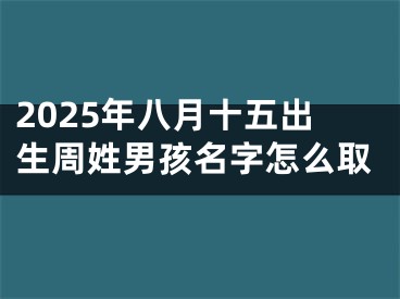 2025年八月十五出生周姓男孩名字怎么取