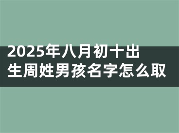 2025年八月初十出生周姓男孩名字怎么取
