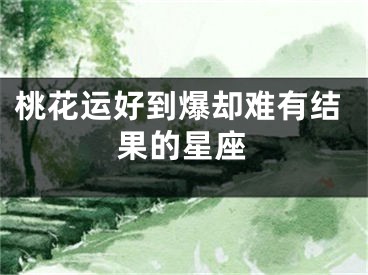 桃花运好到爆却难有结果的星座