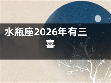 水瓶座2026年有三喜 