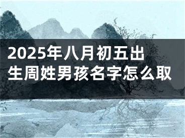2025年八月初五出生周姓男孩名字怎么取