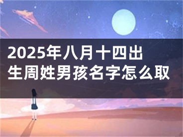 2025年八月十四出生周姓男孩名字怎么取