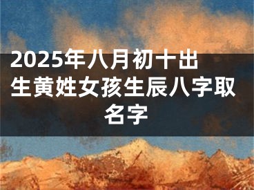2025年八月初十出生黄姓女孩生辰八字取名字