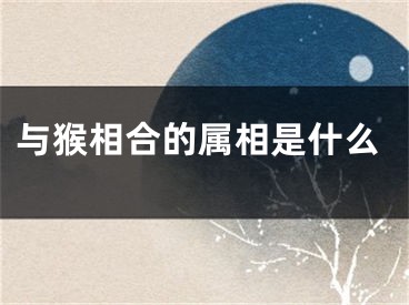 与猴相合的属相是什么