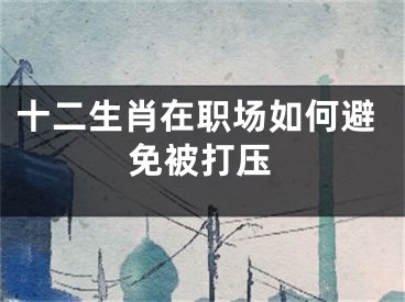 十二生肖在职场如何避免被打压