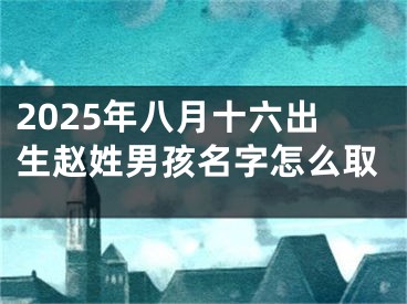 2025年八月十六出生赵姓男孩名字怎么取