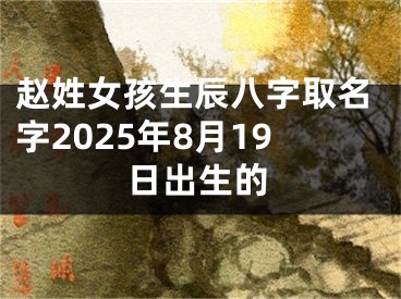 赵姓女孩生辰八字取名字2025年8月19日出生的