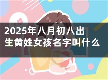 2025年八月初八出生黄姓女孩名字叫什么