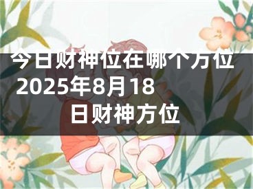 今日财神位在哪个方位 2025年8月18日财神方位