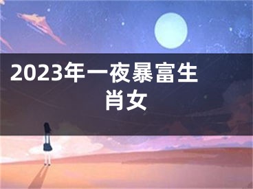2023年一夜暴富生肖女