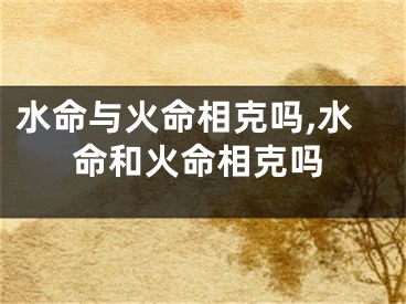 水命与火命相克吗,水命和火命相克吗
