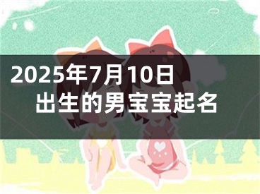 2025年7月10日出生的男宝宝起名